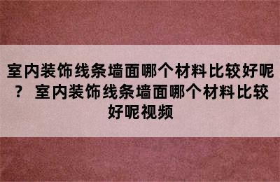 室内装饰线条墙面哪个材料比较好呢？ 室内装饰线条墙面哪个材料比较好呢视频